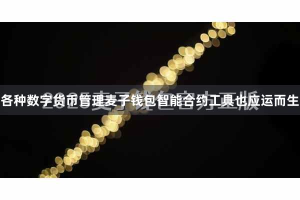 各种数字货币管理麦子钱包智能合约工具也应运而生