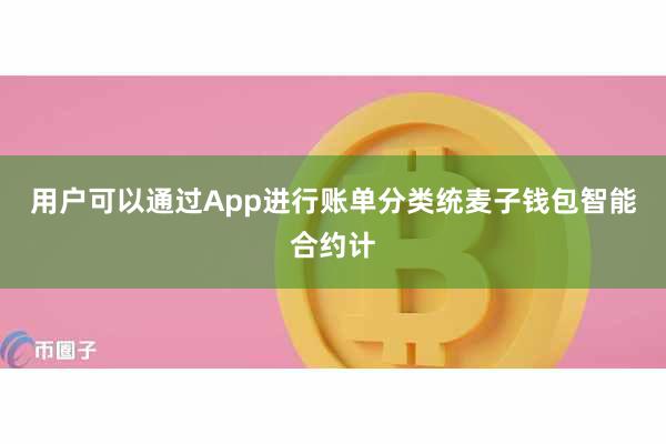 用户可以通过App进行账单分类统麦子钱包智能合约计