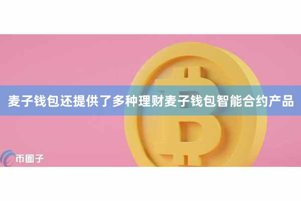 麦子钱包还提供了多种理财麦子钱包智能合约产品