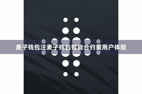 麦子钱包注麦子钱包智能合约重用户体验