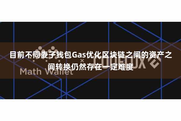 目前不同麦子钱包Gas优化区块链之间的资产之间转换仍然存在一定难度