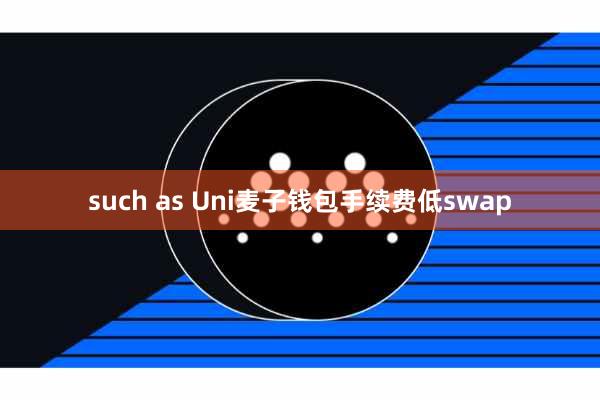 such as Uni麦子钱包手续费低swap