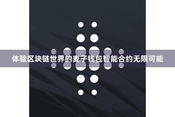 体验区块链世界的麦子钱包智能合约无限可能