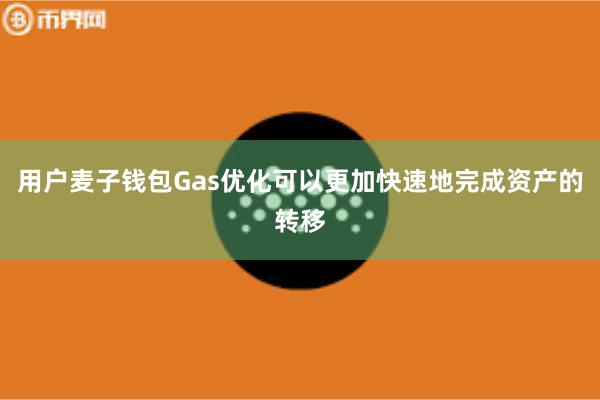 用户麦子钱包Gas优化可以更加快速地完成资产的转移