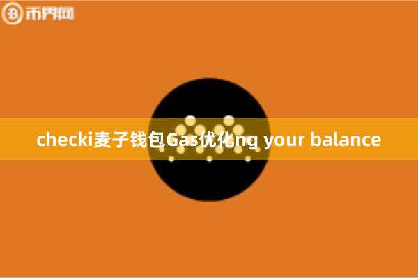 checki麦子钱包Gas优化ng your balance