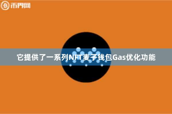 它提供了一系列NFT麦子钱包Gas优化功能