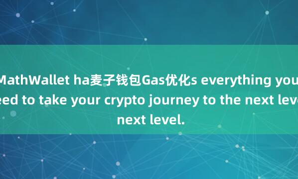 MathWallet ha麦子钱包Gas优化s everything you need to take your crypto journey to the next level.