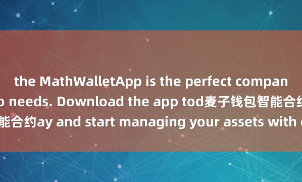 the MathWalletApp is the perfect companion for all your crypto needs. Download the app tod麦子钱包智能合约ay and start managing your assets with ease and convenience.