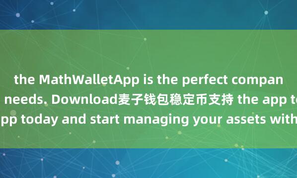 the MathWalletApp is the perfect companion for all your crypto needs. Download麦子钱包稳定币支持 the app today and start managing your assets with ease and convenience.
