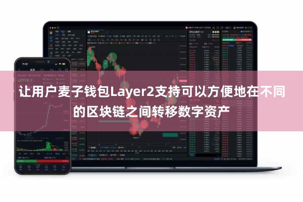 让用户麦子钱包Layer2支持可以方便地在不同的区块链之间转移数字资产